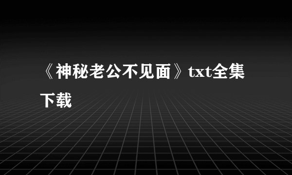 《神秘老公不见面》txt全集下载