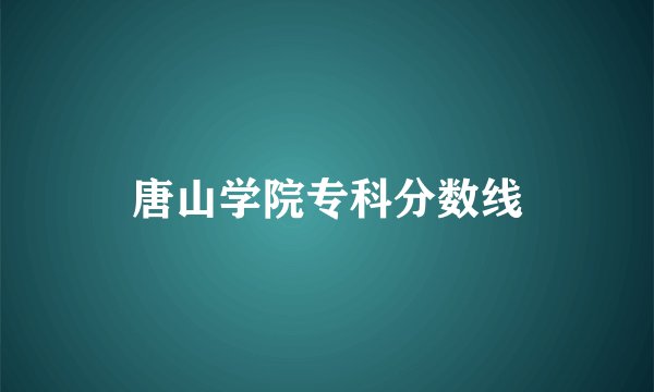 唐山学院专科分数线