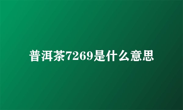 普洱茶7269是什么意思