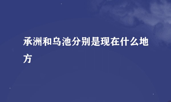 承洲和乌池分别是现在什么地方