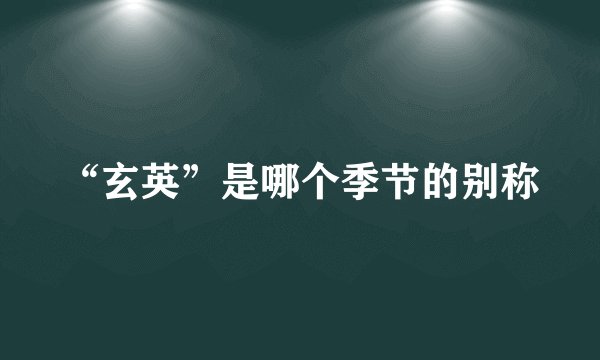 “玄英”是哪个季节的别称