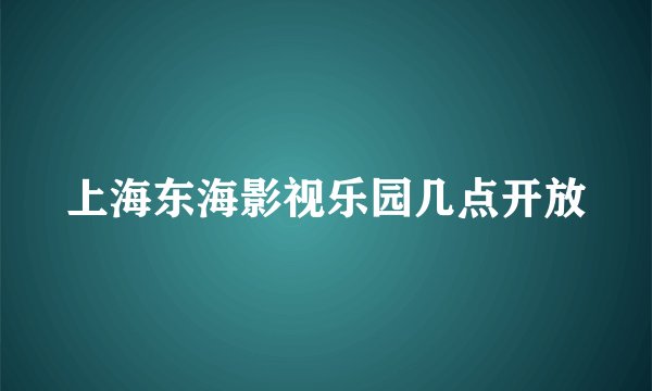 上海东海影视乐园几点开放