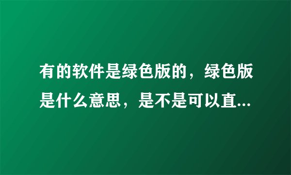 有的软件是绿色版的，绿色版是什么意思，是不是可以直接删除文件夹就可以卸载了