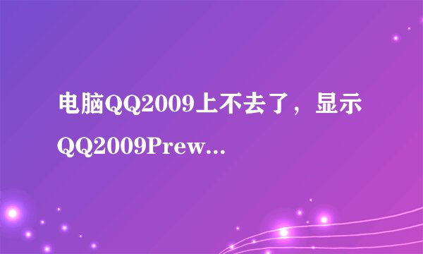 电脑QQ2009上不去了，显示QQ2009Prewiee.msi怎么解决，跪求