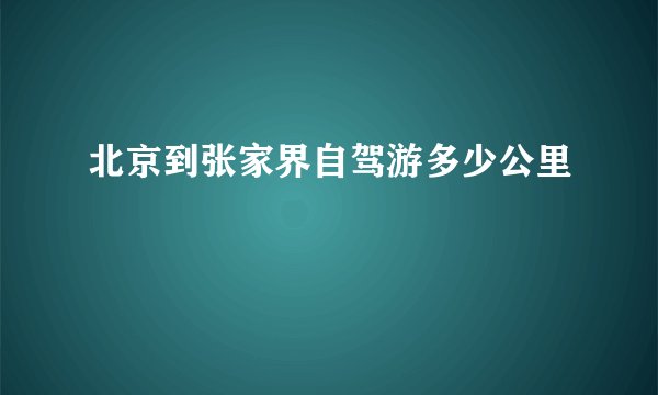 北京到张家界自驾游多少公里