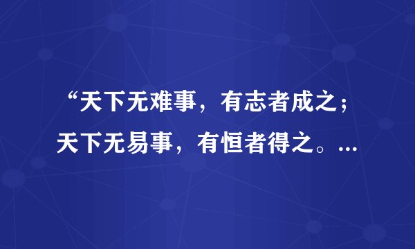 “天下无难事，有志者成之；天下无易事，有恒者得之。”什么意思？