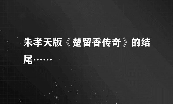 朱孝天版《楚留香传奇》的结尾……