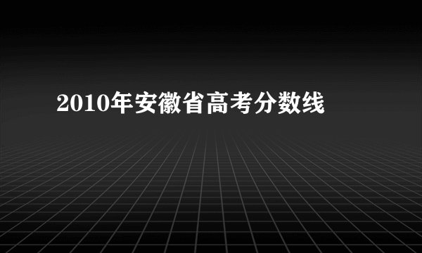 2010年安徽省高考分数线