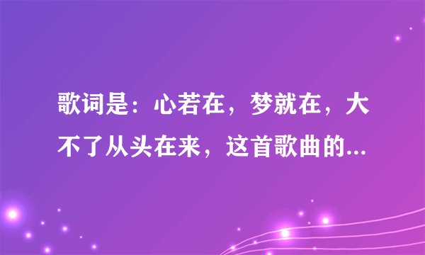 歌词是：心若在，梦就在，大不了从头在来，这首歌曲的名字是什么？