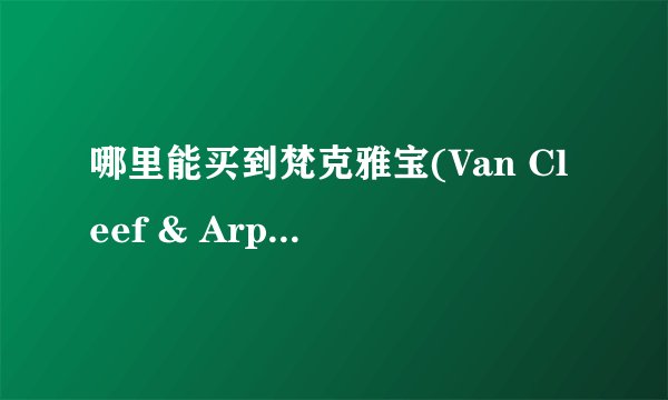哪里能买到梵克雅宝(Van Cleef & Arpels)Le Pont des Amoureux机械腕表，恋人之桥的那款？？？