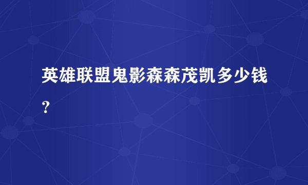 英雄联盟鬼影森森茂凯多少钱？