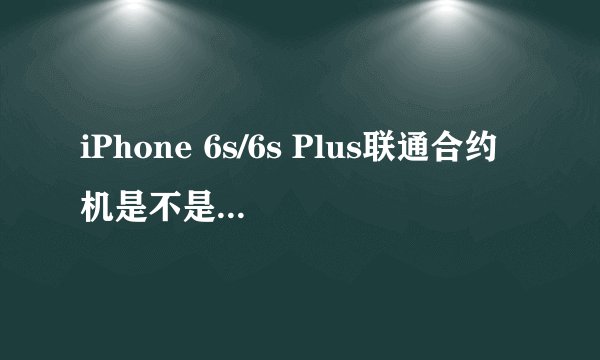 iPhone 6s/6s Plus联通合约机是不是全网通的