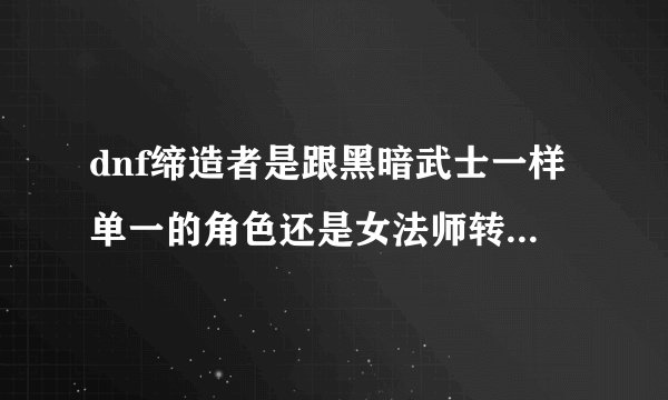 dnf缔造者是跟黑暗武士一样单一的角色还是女法师转的职啊?