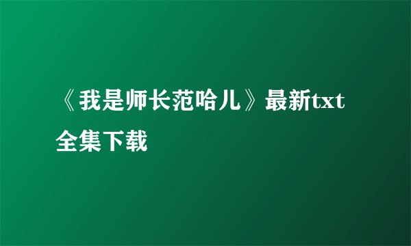 《我是师长范哈儿》最新txt全集下载
