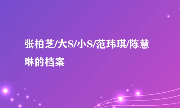 张柏芝/大S/小S/范玮琪/陈慧琳的档案