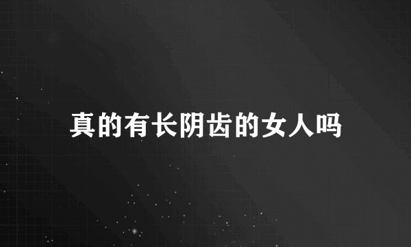 真的有长阴齿的女人吗
