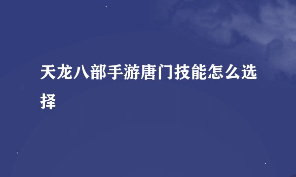 天龙八部手游唐门技能怎么选择