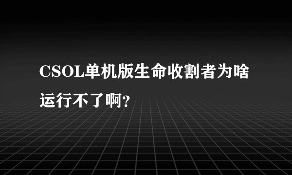CSOL单机版生命收割者为啥运行不了啊？