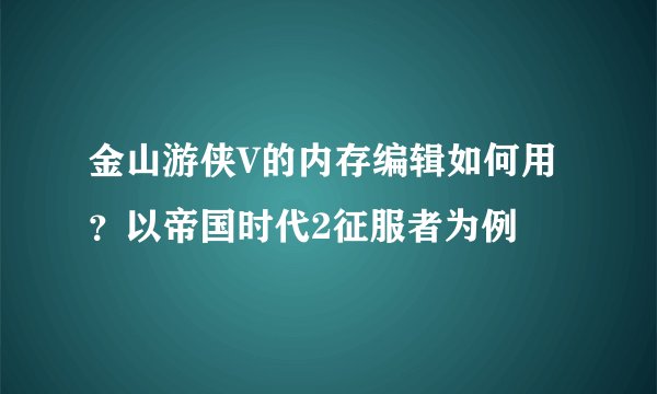 金山游侠V的内存编辑如何用？以帝国时代2征服者为例