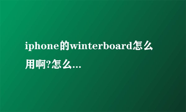 iphone的winterboard怎么用啊?怎么将下载好的主题传到手机，然后安装恩?