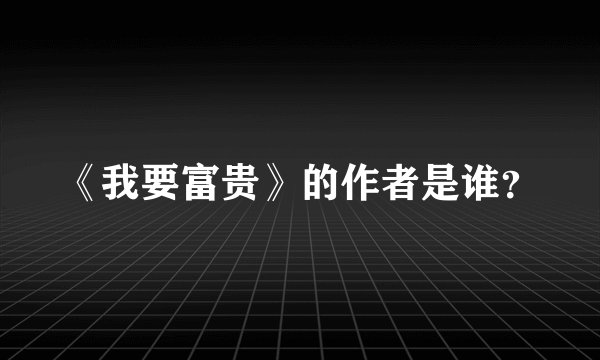《我要富贵》的作者是谁？