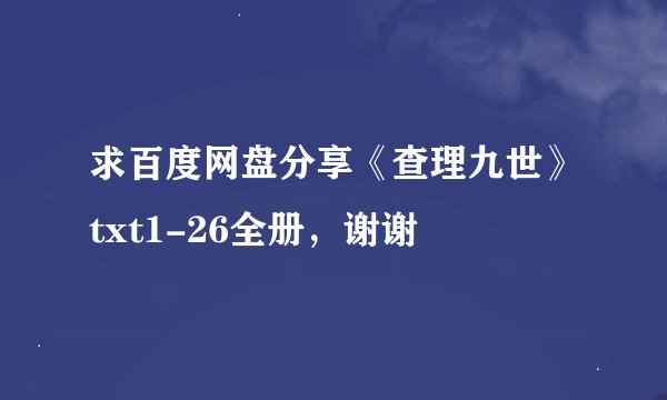 求百度网盘分享《查理九世》txt1-26全册，谢谢
