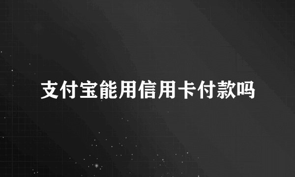 支付宝能用信用卡付款吗