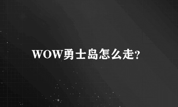 WOW勇士岛怎么走？
