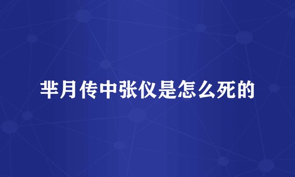 芈月传中张仪是怎么死的