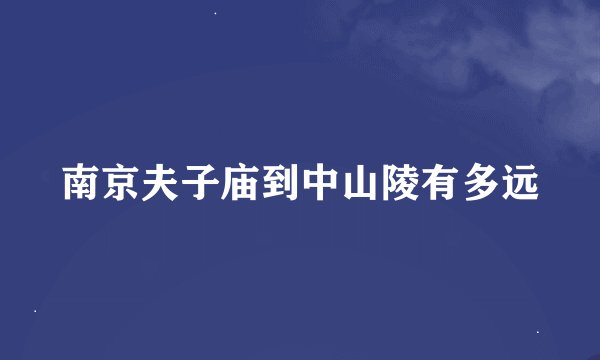 南京夫子庙到中山陵有多远