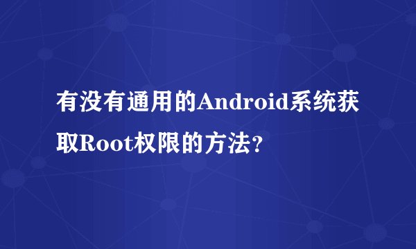 有没有通用的Android系统获取Root权限的方法？