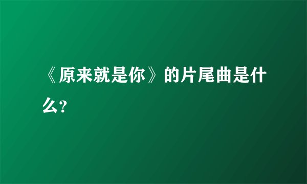 《原来就是你》的片尾曲是什么？