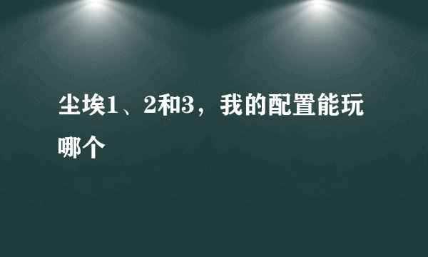 尘埃1、2和3，我的配置能玩哪个