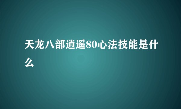 天龙八部逍遥80心法技能是什么