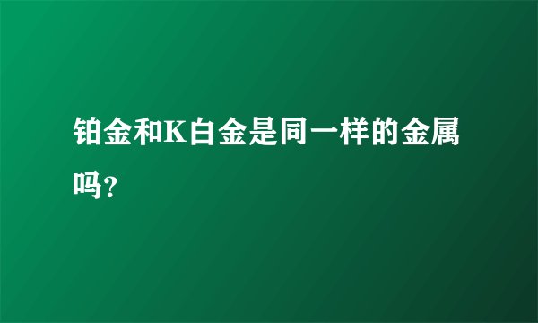 铂金和K白金是同一样的金属吗？