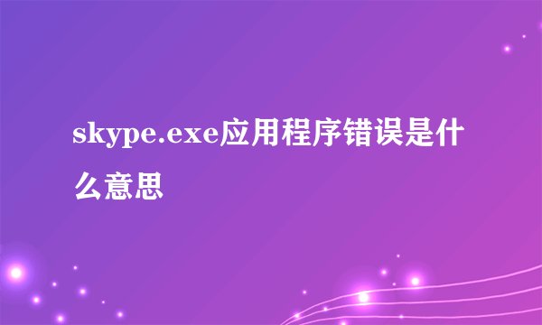 skype.exe应用程序错误是什么意思