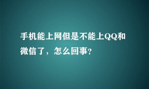 手机能上网但是不能上QQ和微信了，怎么回事？