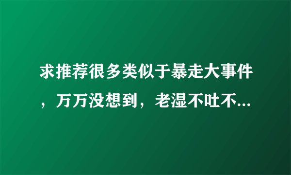 求推荐很多类似于暴走大事件，万万没想到，老湿不吐不快，敖厂长一样的节目