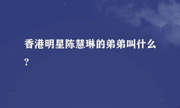 香港明星陈慧琳的弟弟叫什么?