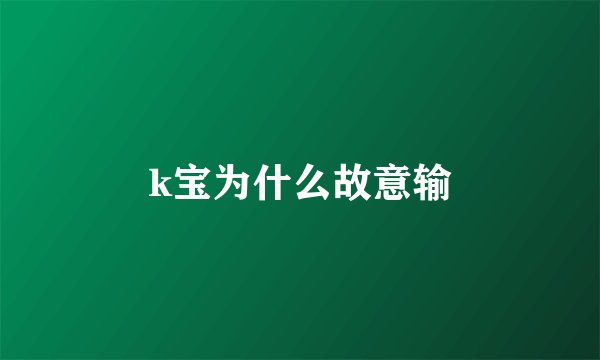 k宝为什么故意输