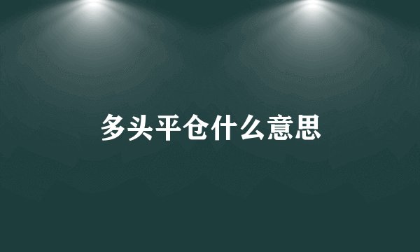 多头平仓什么意思