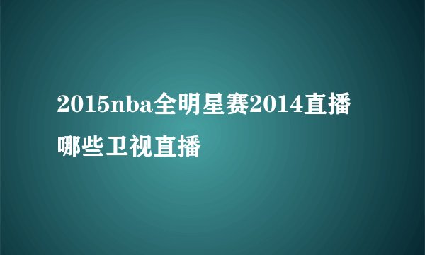 2015nba全明星赛2014直播 哪些卫视直播