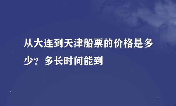 从大连到天津船票的价格是多少？多长时间能到