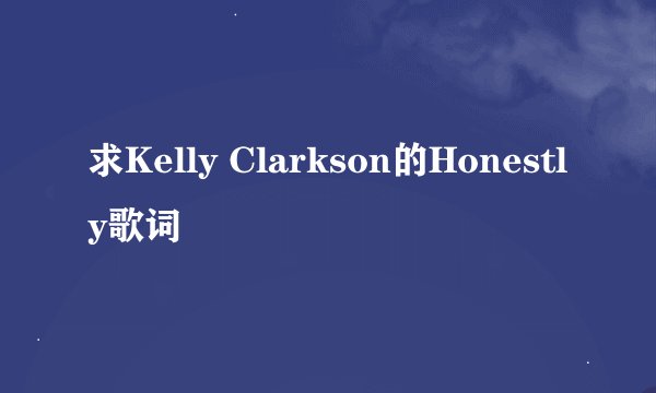 求Kelly Clarkson的Honestly歌词
