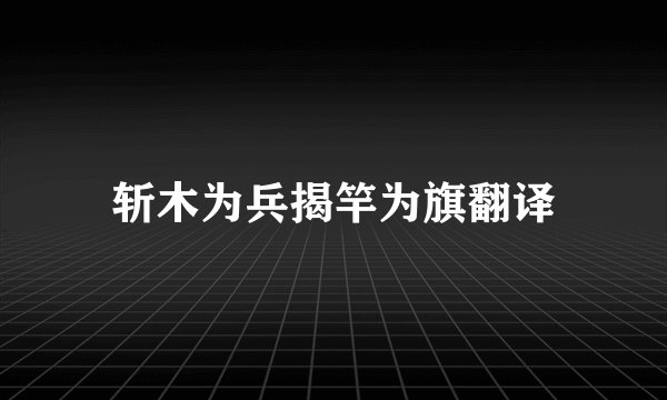 斩木为兵揭竿为旗翻译