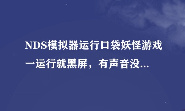 NDS模拟器运行口袋妖怪游戏一运行就黑屏，有声音没有画面怎么办？