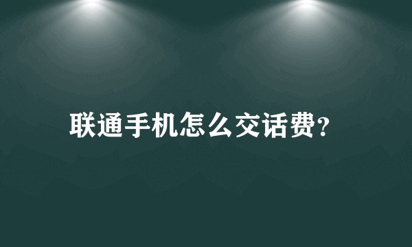 联通手机怎么交话费？