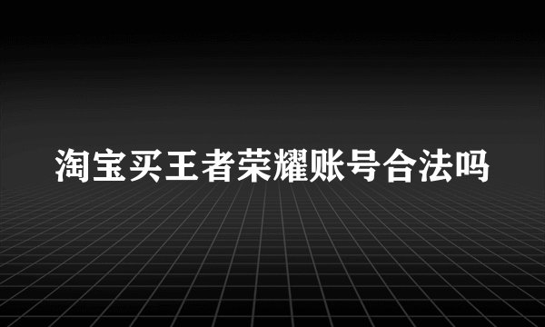 淘宝买王者荣耀账号合法吗