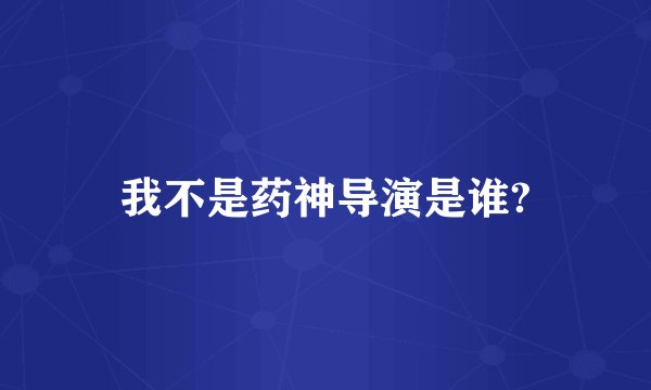 我不是药神导演是谁?