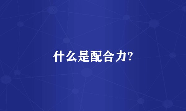 什么是配合力?